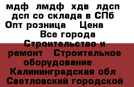   мдф, лмдф, хдв, лдсп, дсп со склада в СПб. Опт/розница! › Цена ­ 750 - Все города Строительство и ремонт » Строительное оборудование   . Калининградская обл.,Светловский городской округ 